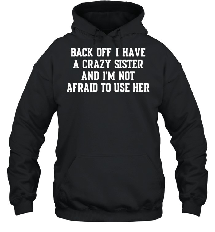 Back Off I Have A Crazy Sister And Im Not Afraid To Use Her shirt Unisex Hoodie