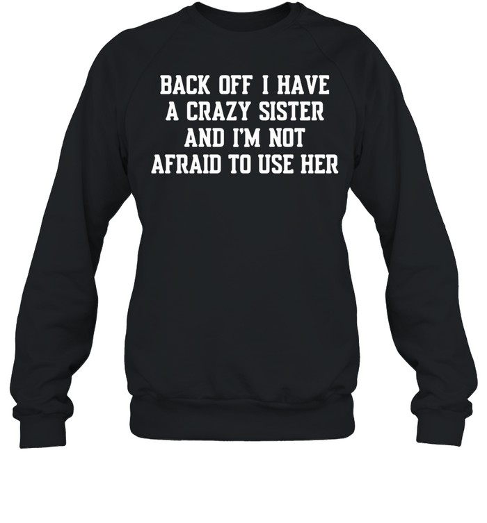 Back Off I Have A Crazy Sister And Im Not Afraid To Use Her shirt Unisex Sweatshirt