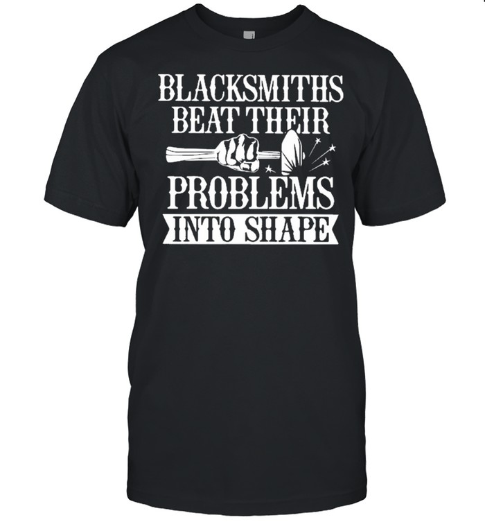 Blacksmith Beat their problems into shape shirt