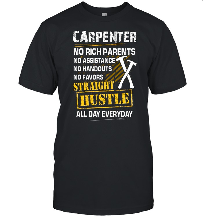 Carpenter No Rich Parents No Assistance No Handouts No Favors Straight Hustle All Day Everyday shirt