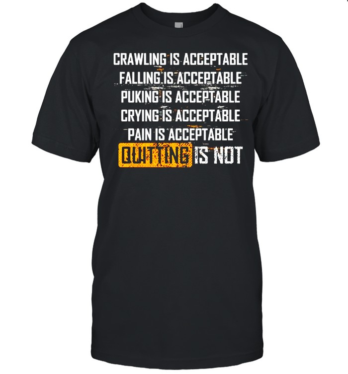 Crawling is acceptable falling is acceptable puking is acceptable quitting is not shirt