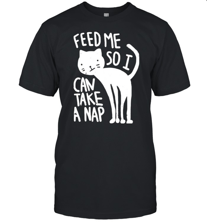 Feed me so I can take a nap shirt