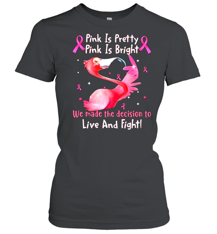 Flamingo Breast Cancer Pink Is Pretty Pink Is Bright We Made The Decision To Live And Fight shirt Classic Women's T-shirt