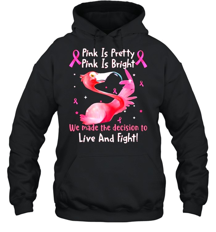 Flamingo Breast Cancer Pink Is Pretty Pink Is Bright We Made The Decision To Live And Fight shirt Unisex Hoodie