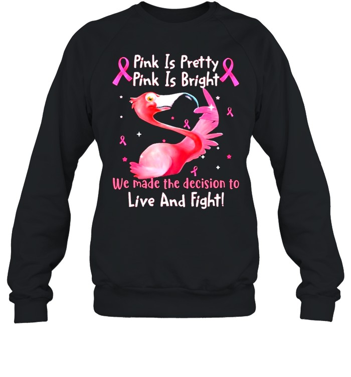 Flamingo Breast Cancer Pink Is Pretty Pink Is Bright We Made The Decision To Live And Fight shirt Unisex Sweatshirt
