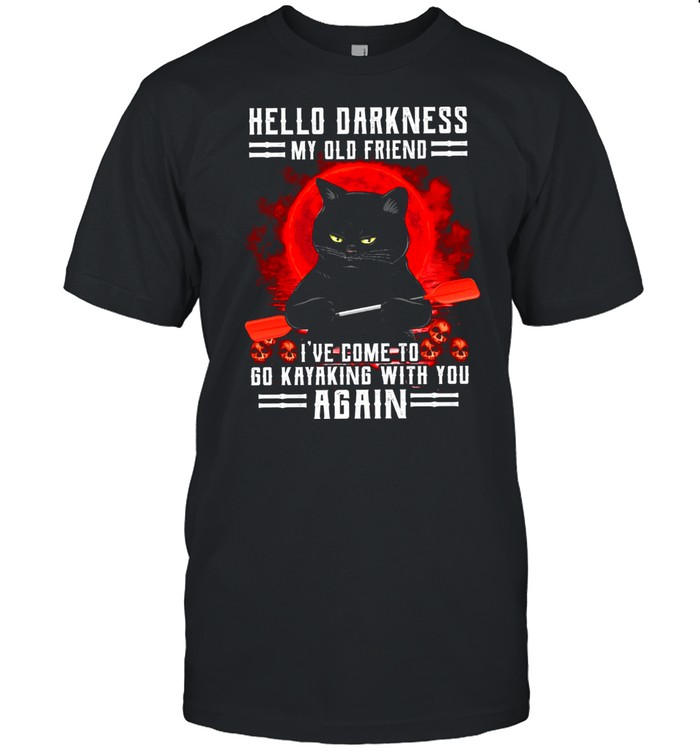 Hello Darkness My Old Friend I’ve Come To Go Kayaking With You Again shirt