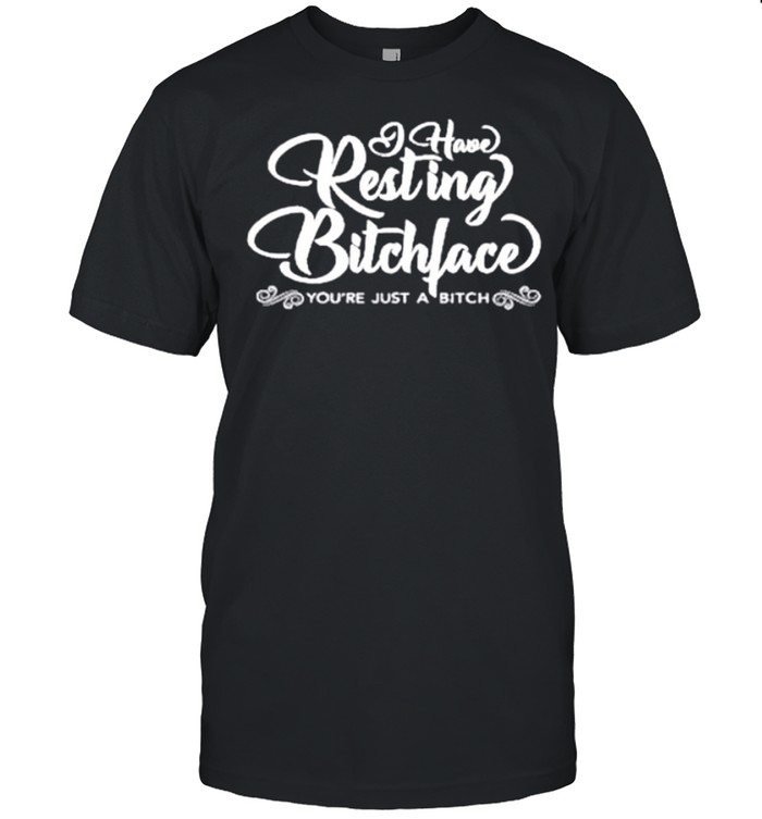 I Hate Resting Bitch Face You Are Just A Bitch shirt