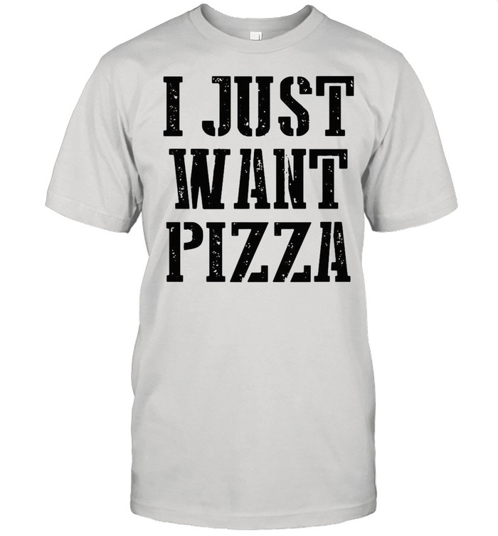 I just want pizza shirt