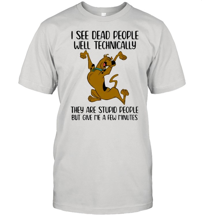 I See Dead People Well Technically They Are Stupid People But Give Me A Few Minutes Scoopy Doo Shirt