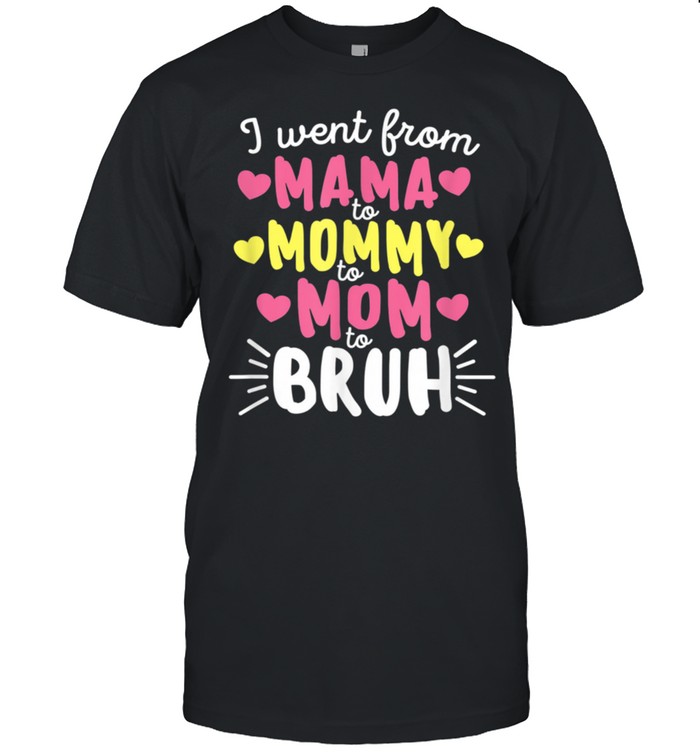 I Went From Mama to Mommy to Mom to Bruh Mother’s Day shirt