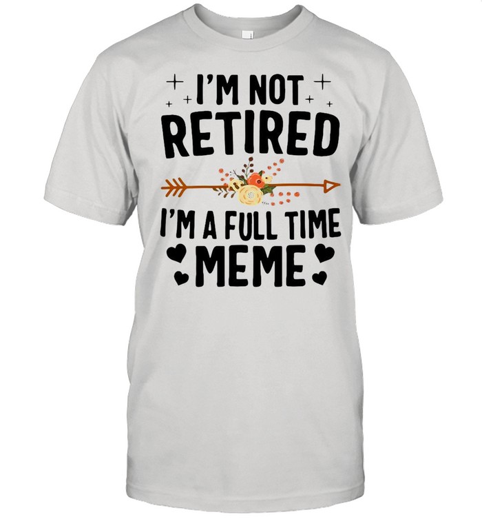 I’m Not Retired I’m A Full Time Meme Mother’s Day T-shirt