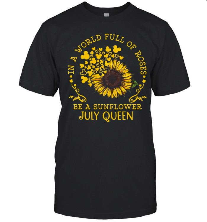 In A World Full Of Roses Be A Sunflower July Queen T-shirt