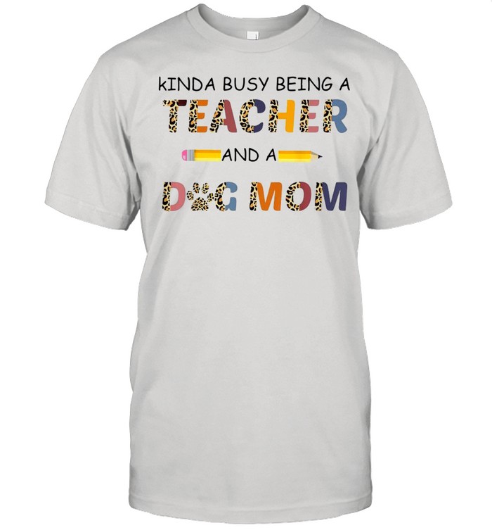 Kinda Busy Being A Teacher And A Dog Mom Shirt