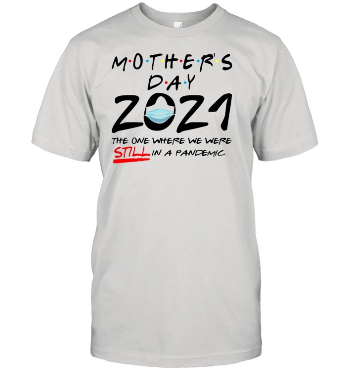 Mother’s day 2021 the one where we were still in a pandemic shirt