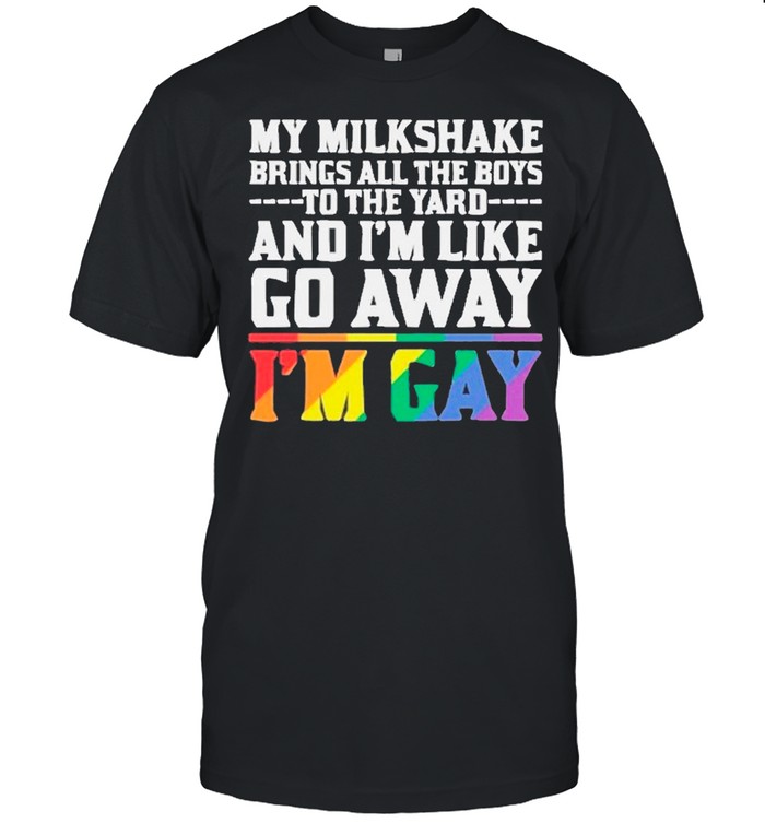 My Milkshake Brings All The Boys To The Yard And I’m Like Go Away I’m Gay shirt