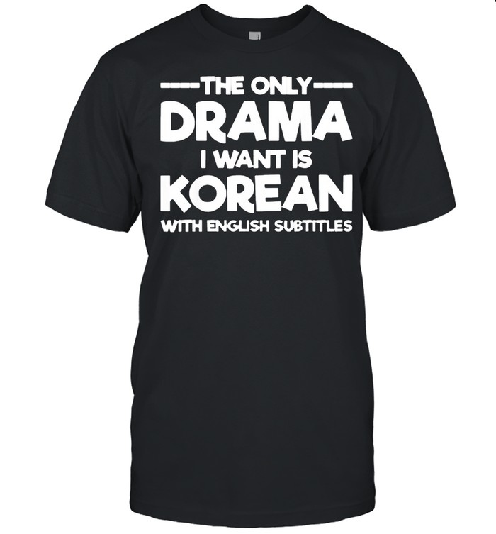 The Only Drama I Want Is Korean With English Subtitles Shirt