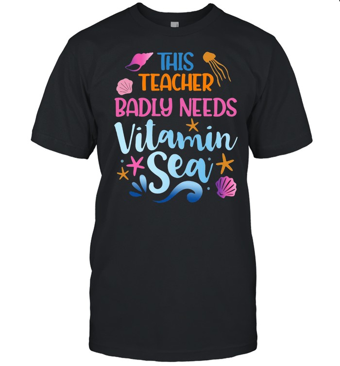 This Teacher Badly Need Vitamin Sea T-shirt