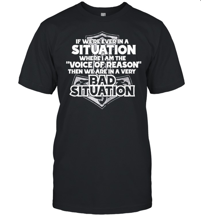 Viking if were ever in a situation where I am the voice of reason shirt