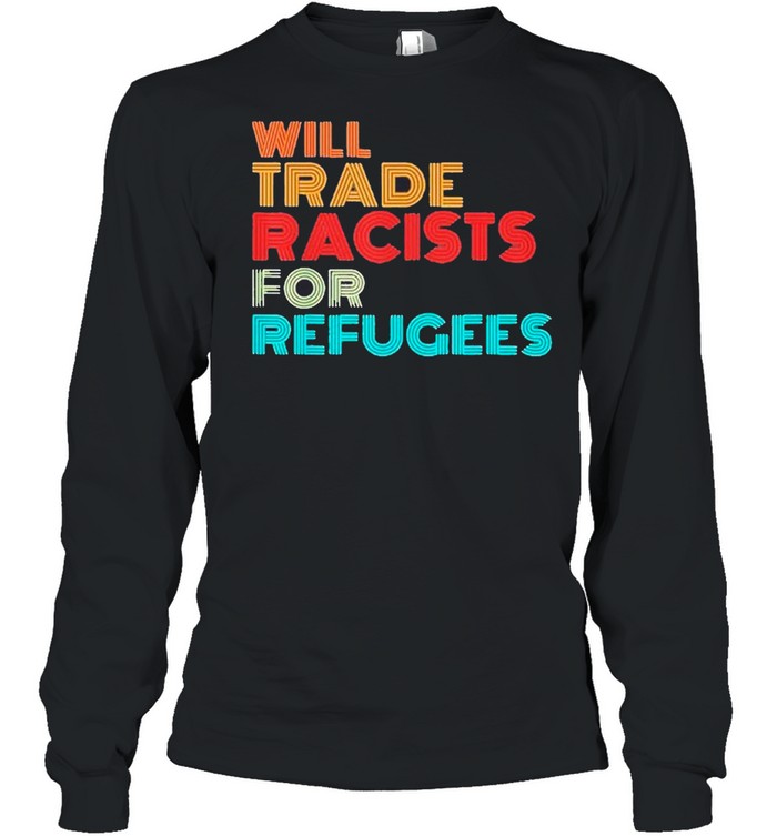 Will Trade Racists For Refugees 2021 Tee shirt Long Sleeved T-shirt