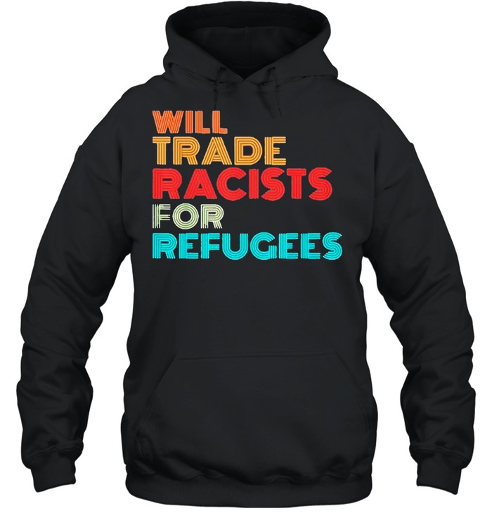 Will Trade Racists For Refugees 2021 Tee shirt Unisex Hoodie