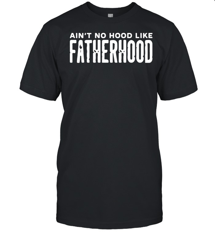 Aint No Hood Like Fatherhood shirt Classic Men's T-shirt