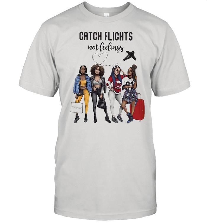 Catch Flights Not Feelings Girls Version T-shirt