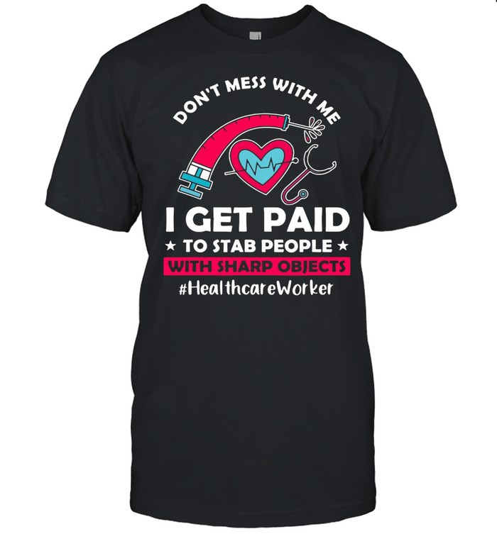 Don’t Mess With Me I Get Paid To Stab People With Sharp Objects Healthcare Worker T-shirt