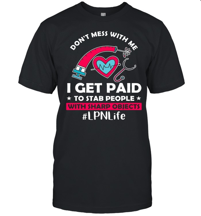 Don’t Mess With Me I Get Paid To Stab People With Sharp Objects LPN Life T-shirt