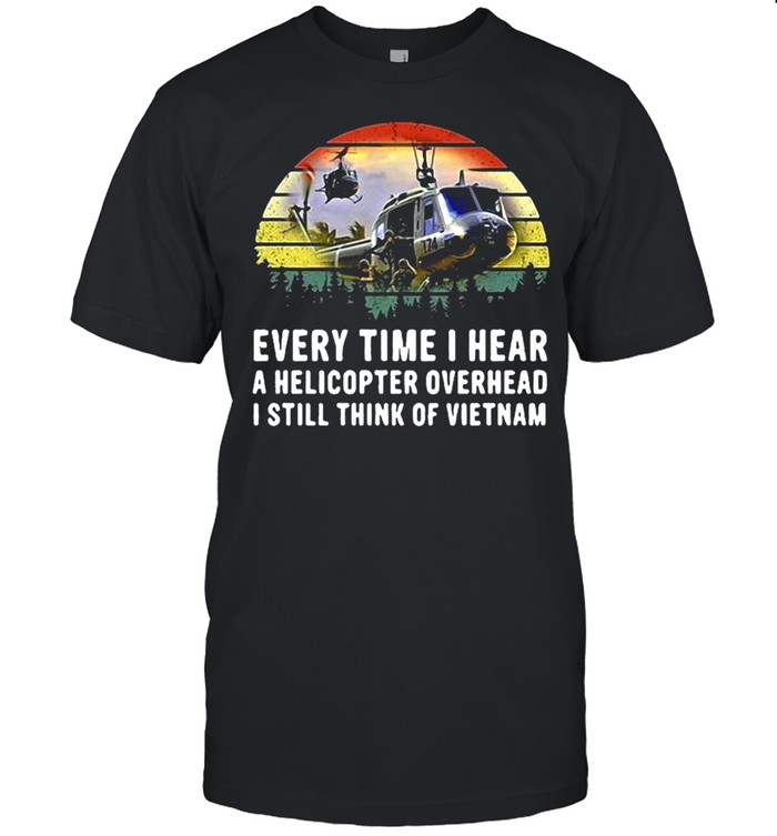 Every Time I Hear A Helicopter Overhead I Still Think Of Vietnam Huey Sound T-shirt