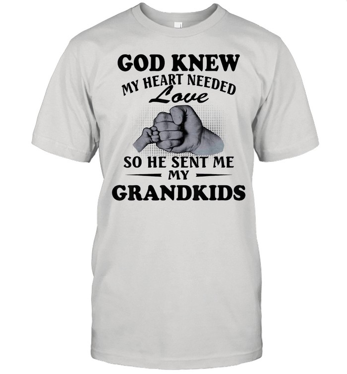God knew my heart needed love so he sent me my grandkids shirt