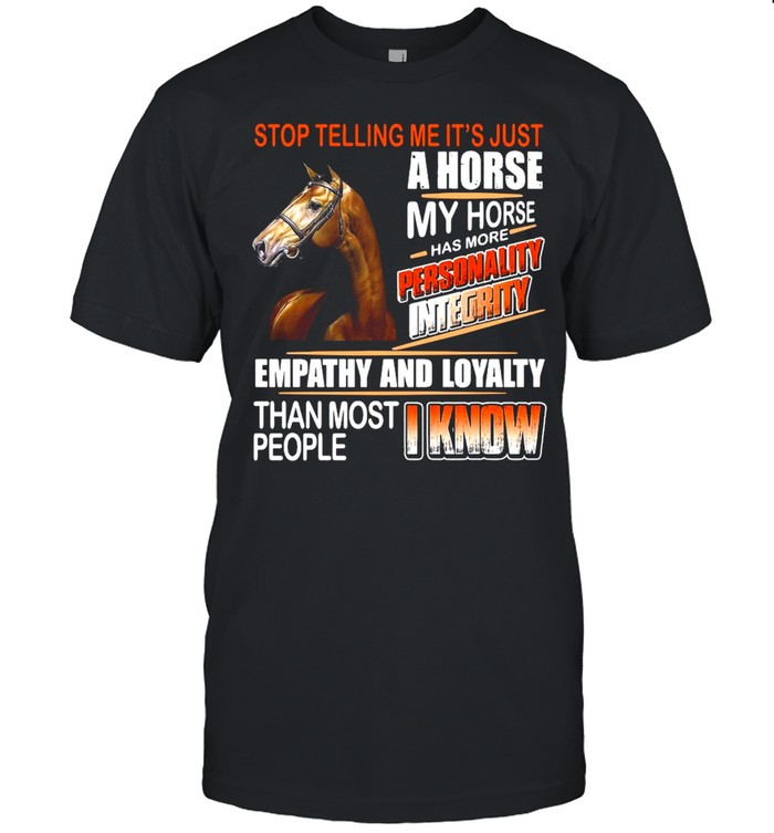 Horse Stop Telling Me It’s Just A Horse My Horse Has More Personality Integrity Empathy And loyalty T-shirt