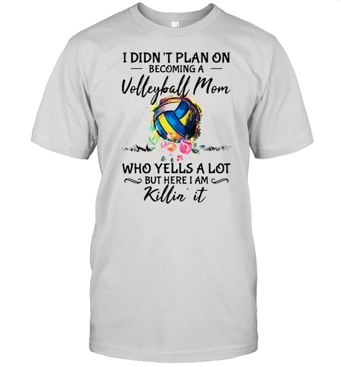 I didnt plan on becoming a volleyball Mom killin it shirt