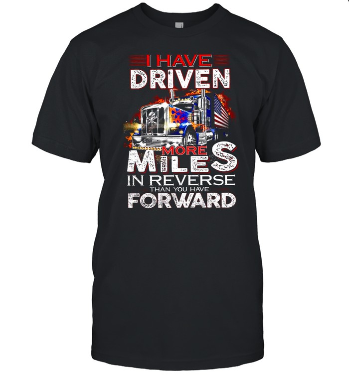 I Have Drive More Miles In Reverse Than You Have Forward shirt