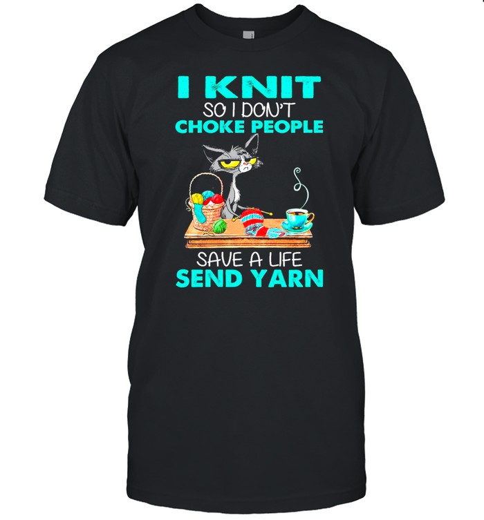 I Knit So I Don’t People Save A Life Send Yarn By Black Cat shirt