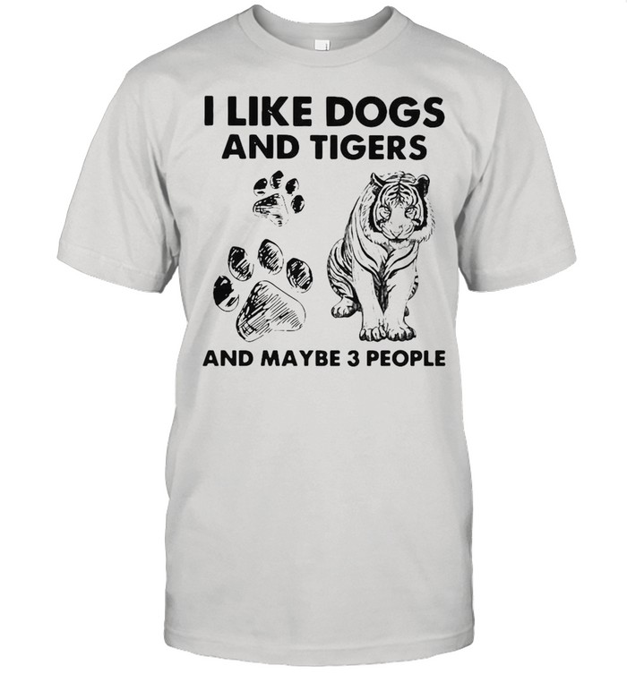 I Like Dogs And Tigers And Maybe 3 People shirt