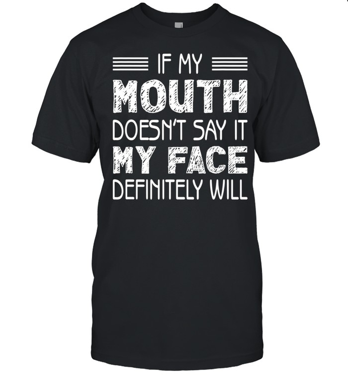 If My Mouth Doesn’t Say It My Face Definitely Will shirt