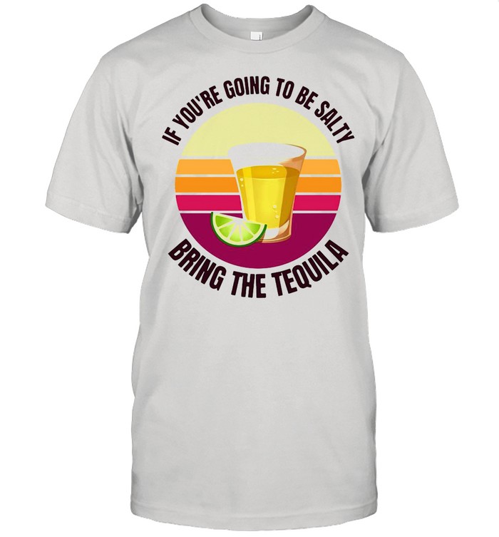 If You’re Going To Be Salty Bring The Tequila Vintage Retro T-shirt