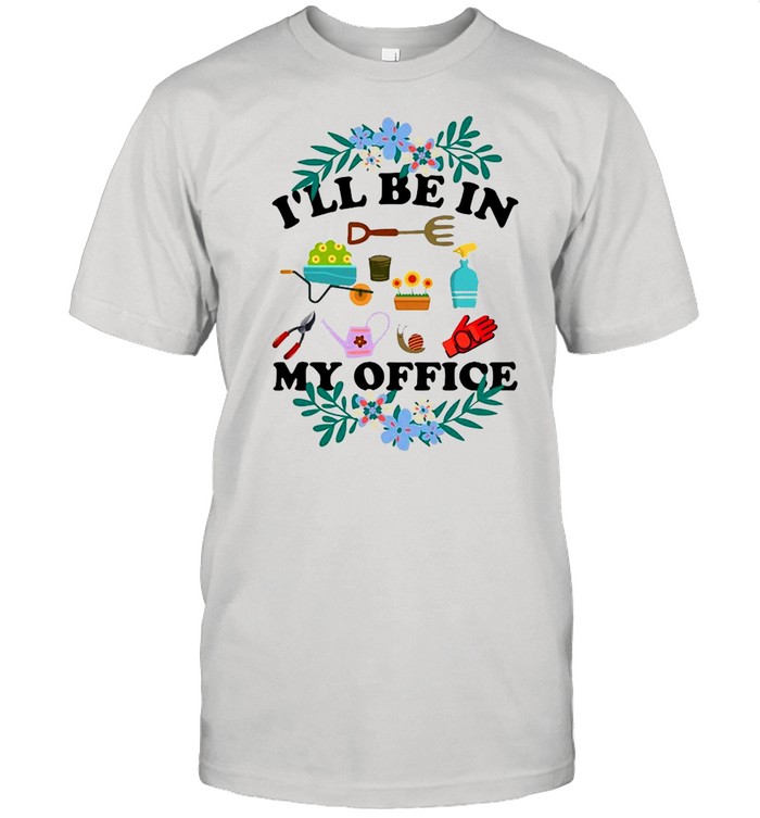 I’ll Be In My Office Gardener Love Gardening T-shirt