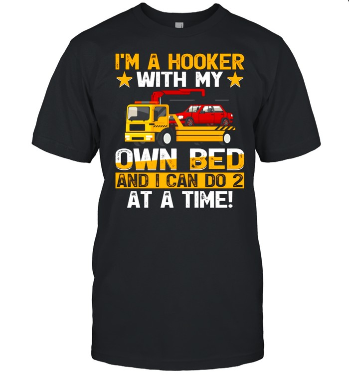 I’m A Hooker With My Own Bed Tow Truck Driver shirt