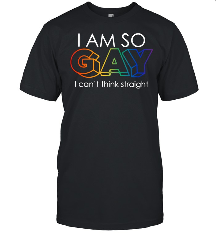 LGBT I Am So Gay I Can’t Think Straight T-shirt