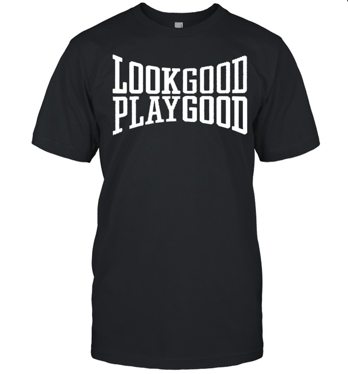 Look good play good shirt