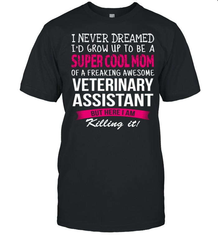 Mom of Veterinary Assistant I Never Dreamed shirt