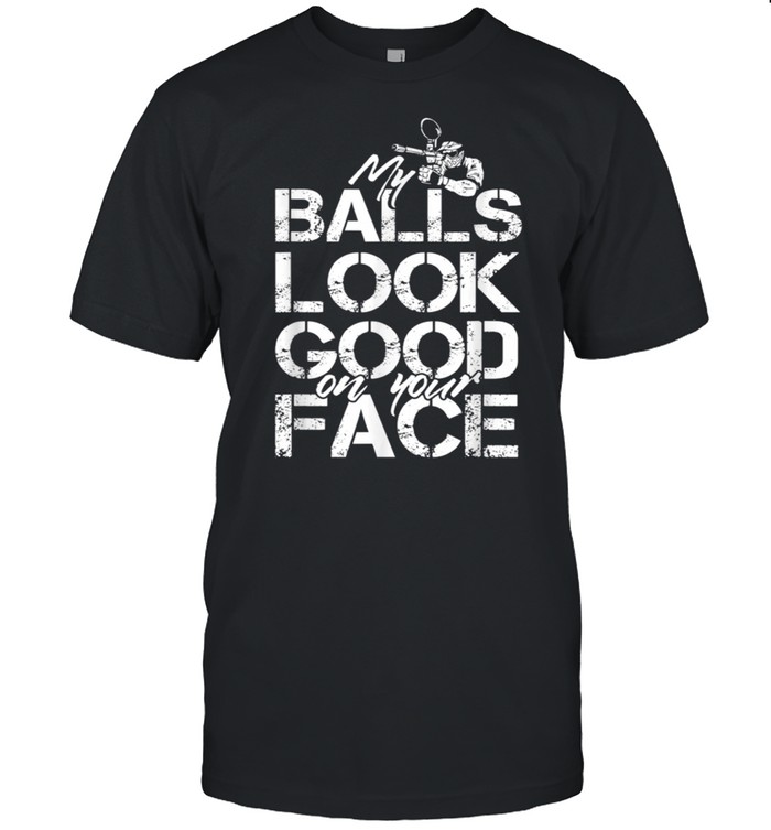 My Balls Look Good On Your Face shirt