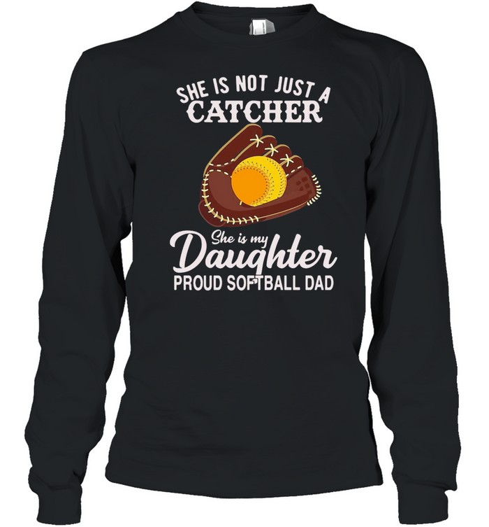 She Is Not Just A Catcher She Is My Daughter Proud Softball Dad T-shirt Long Sleeved T-shirt