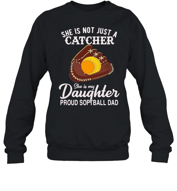 She Is Not Just A Catcher She Is My Daughter Proud Softball Dad T-shirt Unisex Sweatshirt