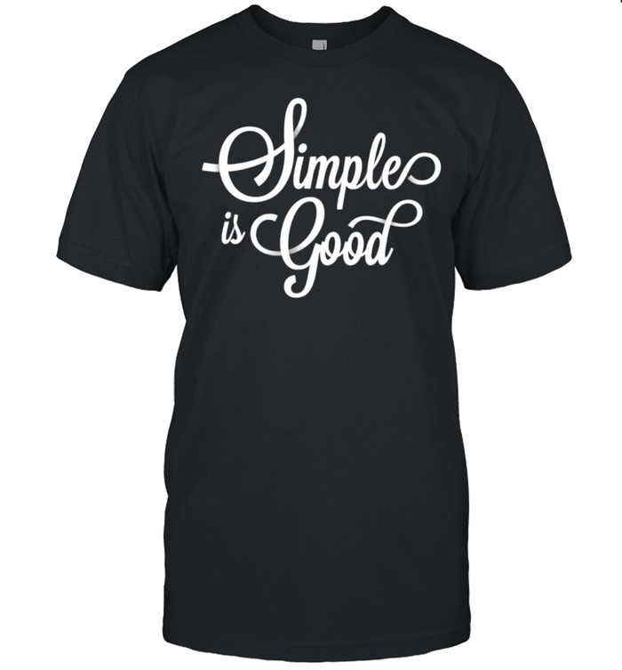 Simple is Good shirt