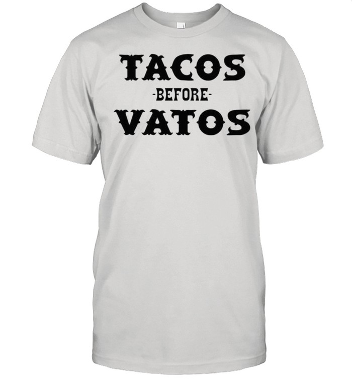 Tacos before vatos shirt