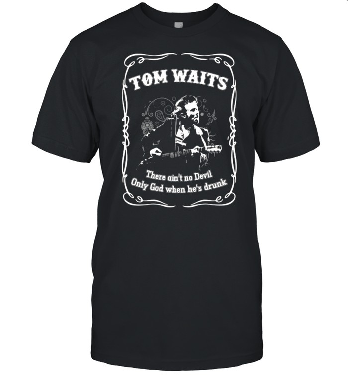 Tom Waits There Ain’t No Devil Only God When Hes Drunk Shirt