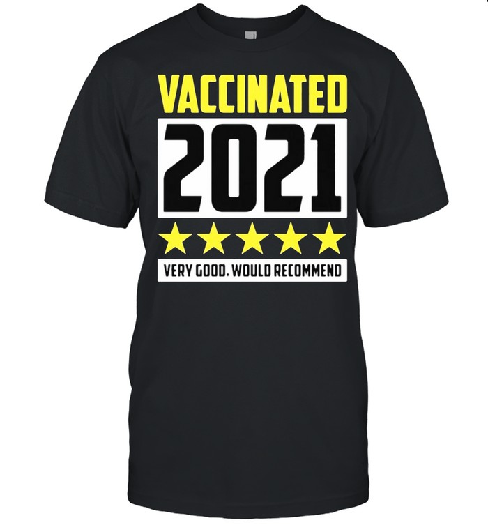 Vaccinated Very Good Would Recommend shirt