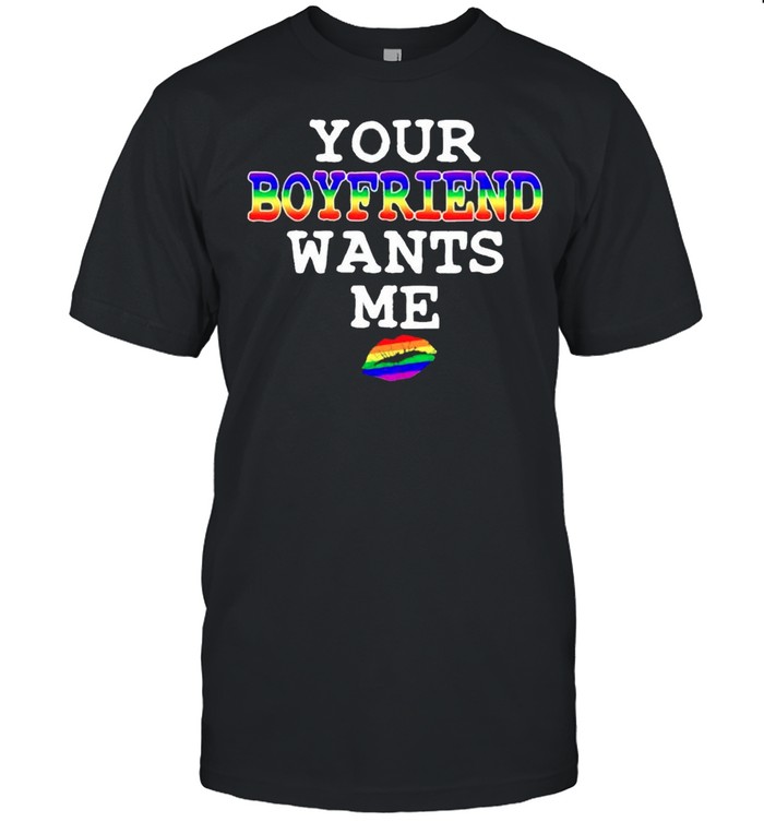 Your boyfriend wants me shirt